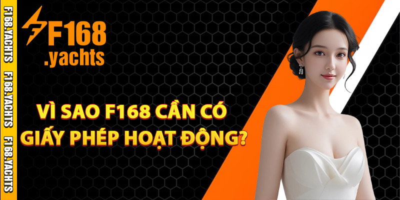 Vì sao F168 cần có giấy phép hoạt động?